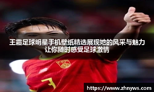 王霜足球明星手机壁纸精选展现她的风采与魅力让你随时感受足球激情